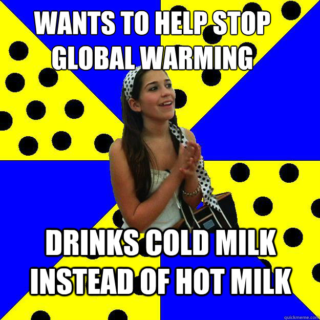 wants to help stop global warming drinks cold milk instead of hot milk  Sheltered Suburban Kid