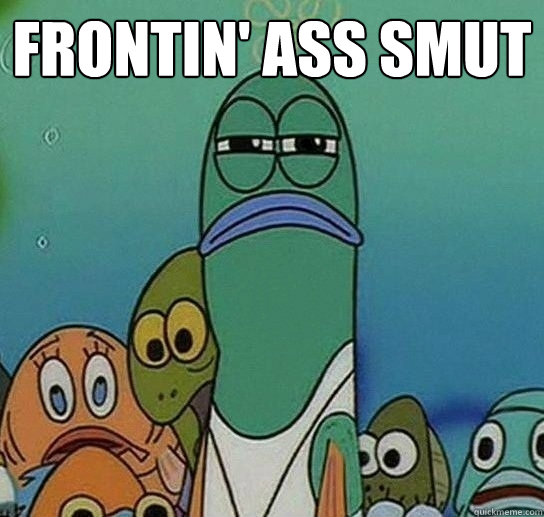 FRONTIN' ASS SMUT  - FRONTIN' ASS SMUT   Serious fish SpongeBob