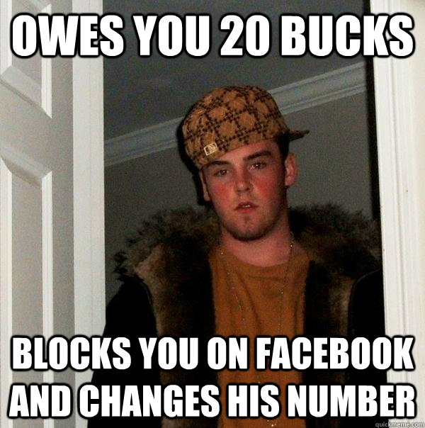 owes you 20 bucks blocks you on facebook And changes his number  Scumbag Steve