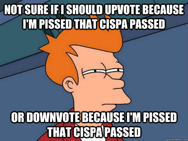 Not sure if i should upvote because i'm pissed that cispa passed Or downvote because i'm pissed that cispa passed  Futurama Fry