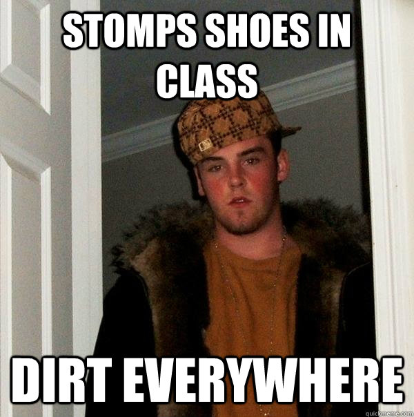 Stomps shoes in class Dirt everywhere - Stomps shoes in class Dirt everywhere  Scumbag Steve