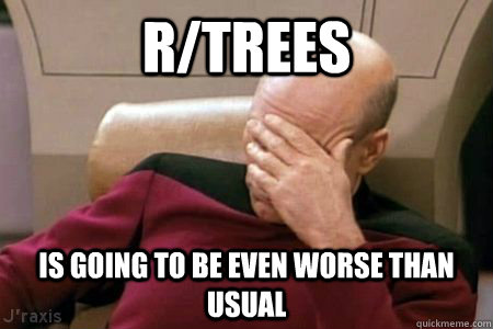 r/trees is going to be even worse than usual - r/trees is going to be even worse than usual  Facepalm Picard