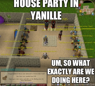 House Party in yanille Um, so what exactly are we doing here?  Runescape 99 Party