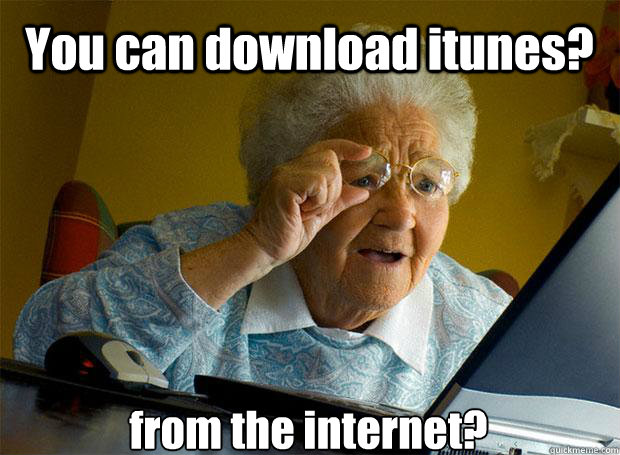 You can download itunes? from the internet?    Grandma finds the Internet