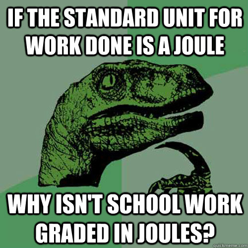 If the standard unit for work done is a joule Why isn't school work graded in joules? - If the standard unit for work done is a joule Why isn't school work graded in joules?  Philosoraptor