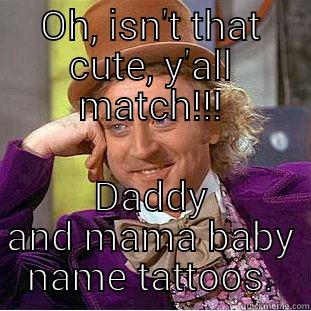 OH, ISN'T THAT CUTE, Y'ALL MATCH!!! DADDY AND MAMA BABY NAME TATTOOS. Condescending Wonka