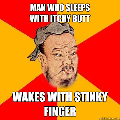 Man who sleeps
with itchy butt wakes with stinky finger - Man who sleeps
with itchy butt wakes with stinky finger  Confucius says