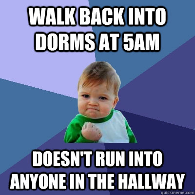 Walk back into dorms at 5am doesn't run into anyone in the hallway  Success Kid