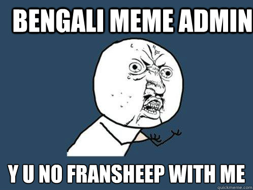 Bengali Meme Admin Y u no FRAnSHEEP WITH ME  Y U No