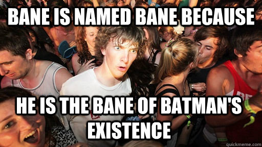 Bane is named Bane because he is the bane of batman's existence - Bane is named Bane because he is the bane of batman's existence  Sudden Clarity Clarence