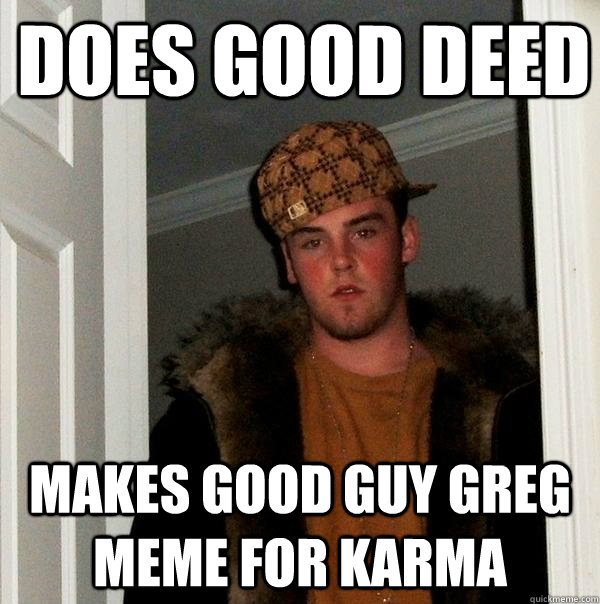 Does good deed Makes Good Guy Greg meme for karma - Does good deed Makes Good Guy Greg meme for karma  Scumbag Steve