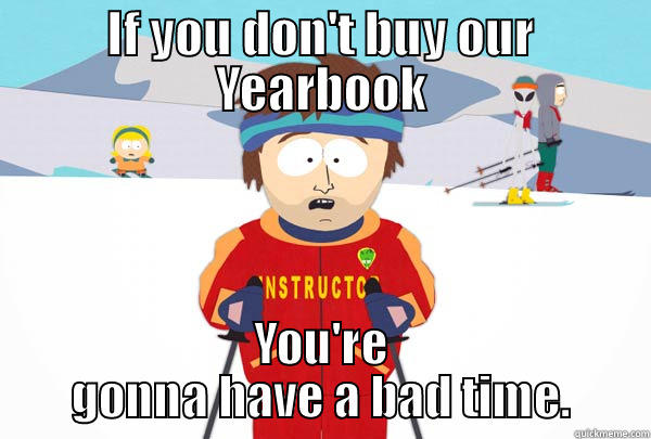 IF YOU DON'T BUY OUR YEARBOOK YOU'RE GONNA HAVE A BAD TIME. Super Cool Ski Instructor