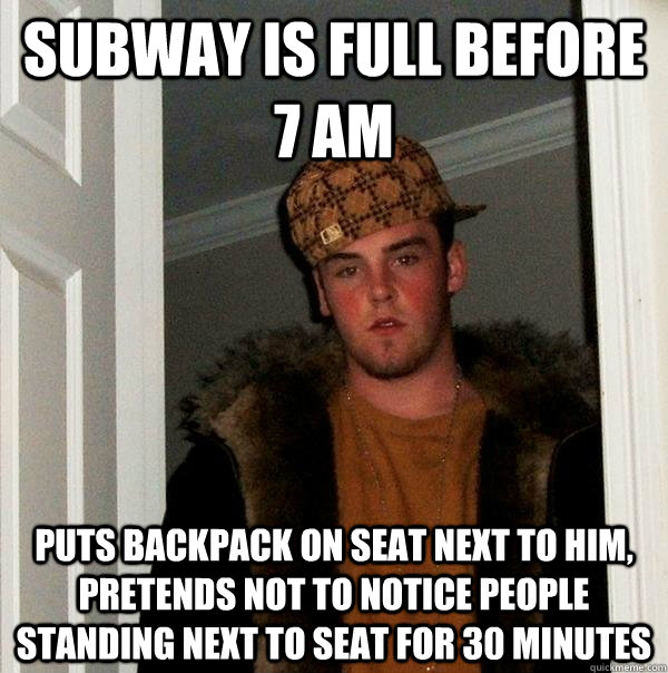 Subway is full before 7 am Puts backpack on seat next to him, pretends not to notice people standing next to seat for 30 minutes - Subway is full before 7 am Puts backpack on seat next to him, pretends not to notice people standing next to seat for 30 minutes  Scumbag Steve