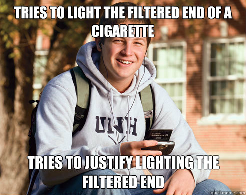 Tries to light the filtered end of a cigarette tries to justify lighting the filtered end  College Freshman