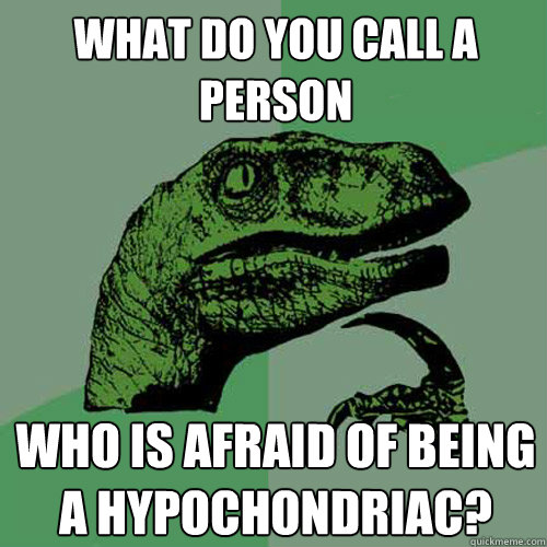 What do you call a person Who is afraid of being a hypochondriac?  Philosoraptor