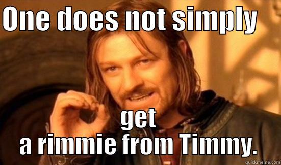 ONE DOES NOT SIMPLY     GET A RIMMIE FROM TIMMY. Boromir