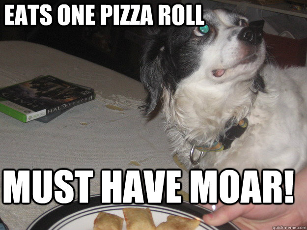 Eats one pizza roll Must have moar! - Eats one pizza roll Must have moar!  Everytime I have them