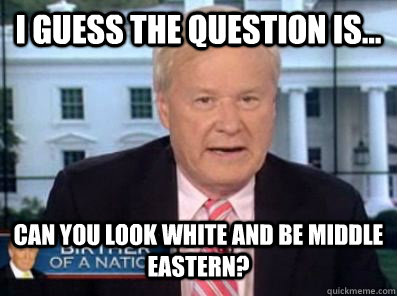 I guess the question is... Can you look White and be Middle Eastern?  Chris Matthews