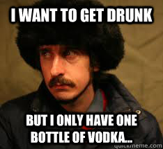 I want to get drunk But I only have one bottle of Vodka...  Russian First World Problems