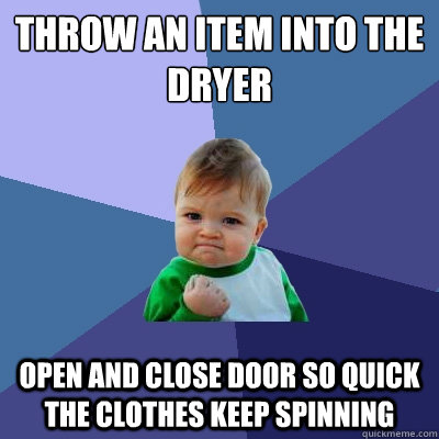 Throw an item into the  dryer Open and Close Door so quick the clothes keep spinning  Success Kid