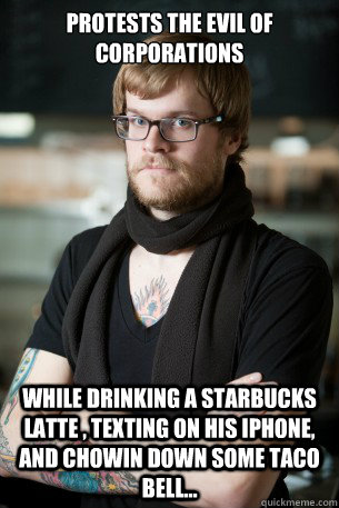 protests the evil of corporations while drinking a starbucks latte , texting on his iphone, and chowin down some taco bell...  Hipster Barista