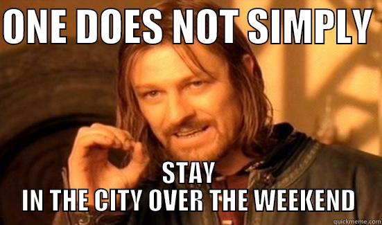 ONE DOES NOT SIMPLY  STAY IN THE CITY OVER THE WEEKEND Boromir