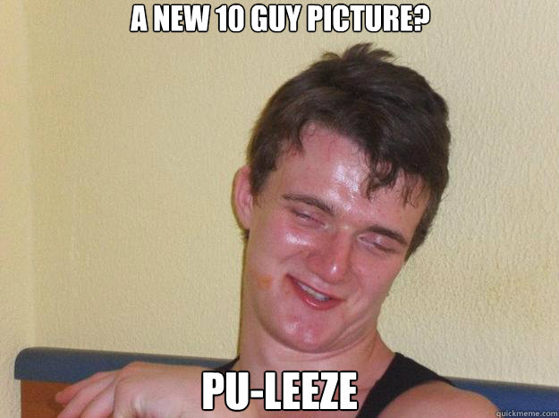 A new 10 guy picture? pu-leeze  10 Guy