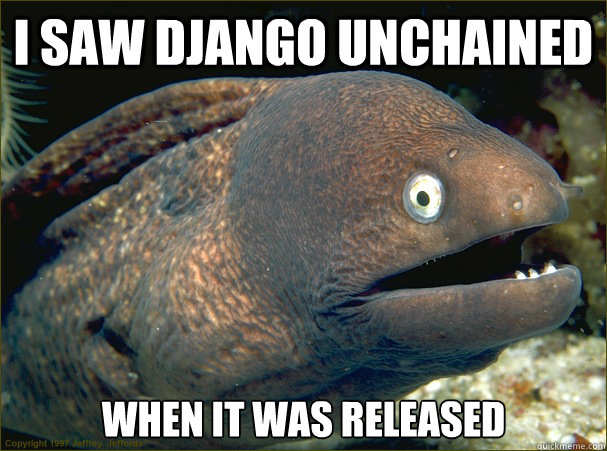 I saw Django Unchained When it was released  Bad Joke Eel