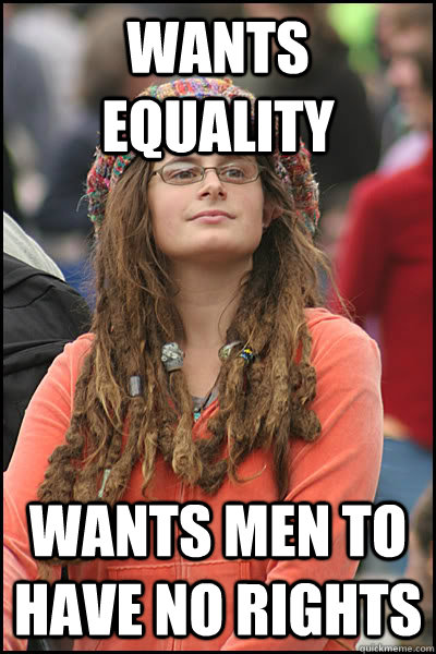 wants equality wants men to have no rights  College Liberal