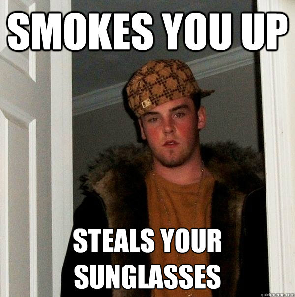 smokes you up steals your sunglasses
  Scumbag Steve