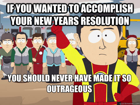 if you wanted to accomplish your new years resolution you should never have made it so outrageous    Captain Hindsight