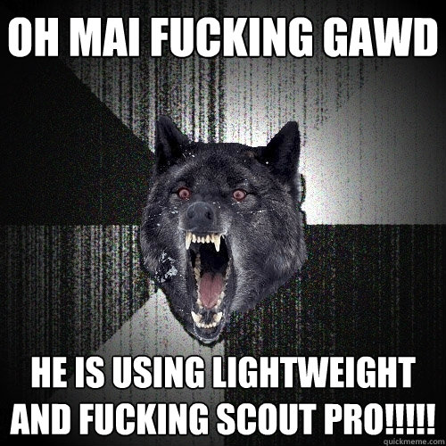 OH MAI FUCKING GAWD HE IS USING LIGHTWEIGHT AND FUCKING SCOUT PRO!!!!!  Insanity Wolf