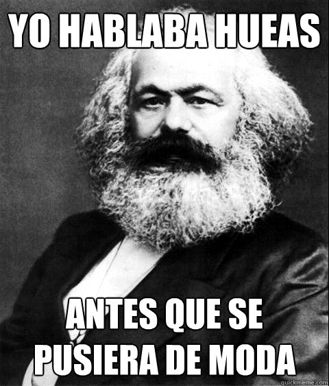 YO HABLABA HUEAS ANTES QUE SE PUSIERA DE MODA  KARL MARX