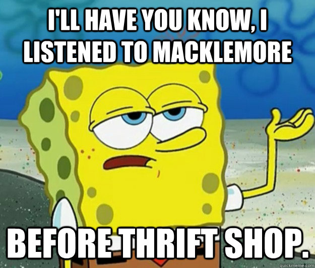 I'll have you know, I listened to Macklemore before thrift shop.  Tough Spongebob