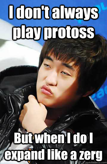 I don't always play protoss But when I do I expand like a zerg   Unimpressed Flash