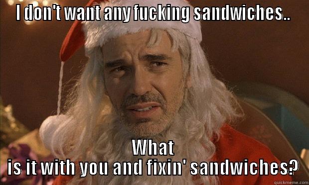 Bad Santa - I DON'T WANT ANY FUCKING SANDWICHES.. WHAT IS IT WITH YOU AND FIXIN' SANDWICHES? Misc