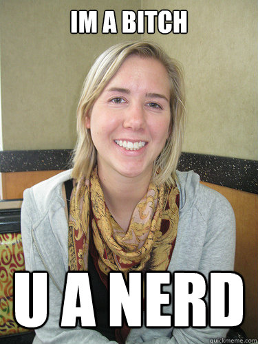 im a bitch u a nerd  ALYSSA BEREZNAK