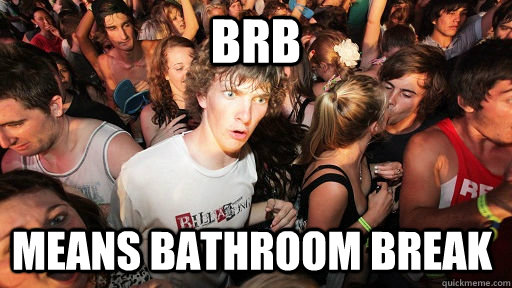 brb means bathroom break  - brb means bathroom break   Sudden Clarity Clarence