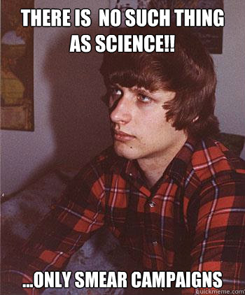 THERE IS  NO SUCH THING AS SCIENCE!! ...only smear campaigns  Hipster Harper