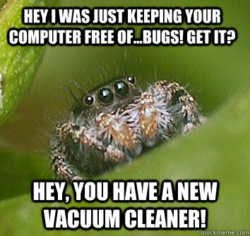 Hey I was just keeping your computer free of...bugs! get it? Hey, you have a new vacuum cleaner!  Misunderstood Spider