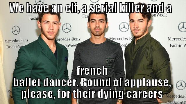 WE HAVE AN ELF, A SERIAL KILLER AND A  FRENCH BALLET DANCER. ROUND OF APPLAUSE, PLEASE, FOR THEIR DYING CAREERS Misc