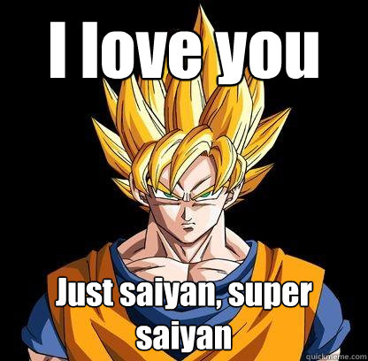 I love you Just saiyan, super saiyan - I love you Just saiyan, super saiyan  Goku lovin