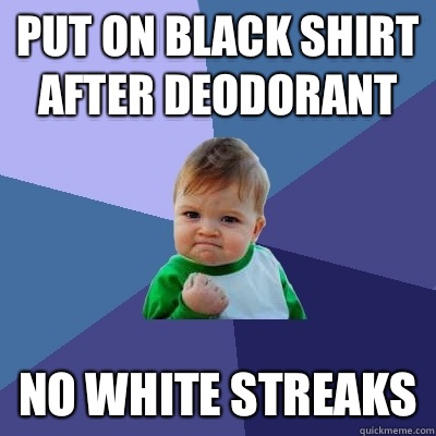 Put on black shirt after deodorant No white streaks  Success Kid