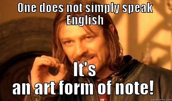 ONE DOES NOT SIMPLY SPEAK ENGLISH IT'S AN ART FORM OF NOTE!  Boromir