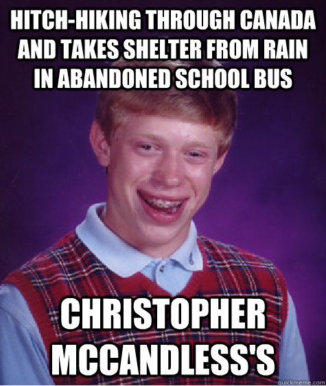 Hitch-hiking through Canada and takes shelter from rain in abandoned school bus  Christopher McCandless's - Hitch-hiking through Canada and takes shelter from rain in abandoned school bus  Christopher McCandless's  Bad Luck Brian