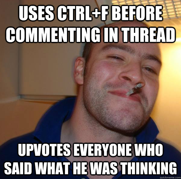 uses ctrl+F before commenting in thread upvotes everyone who said what he was thinking - uses ctrl+F before commenting in thread upvotes everyone who said what he was thinking  Misc