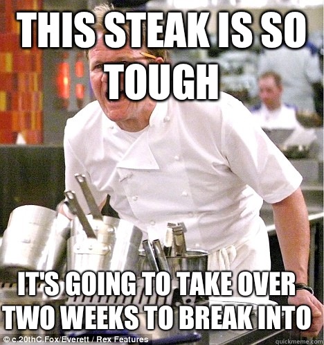 this steak is so tough it's going to take over two weeks to break into  gordon ramsay