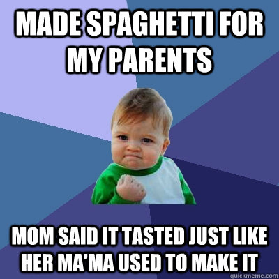 Made spaghetti for my parents Mom said it tasted just like her Ma'ma used to make it - Made spaghetti for my parents Mom said it tasted just like her Ma'ma used to make it  Success Kid