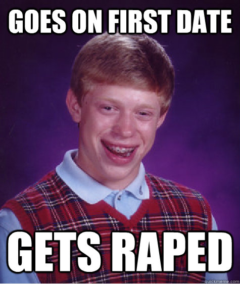 GOES ON FIRST DATE GETS RAPED  Bad Luck Brian