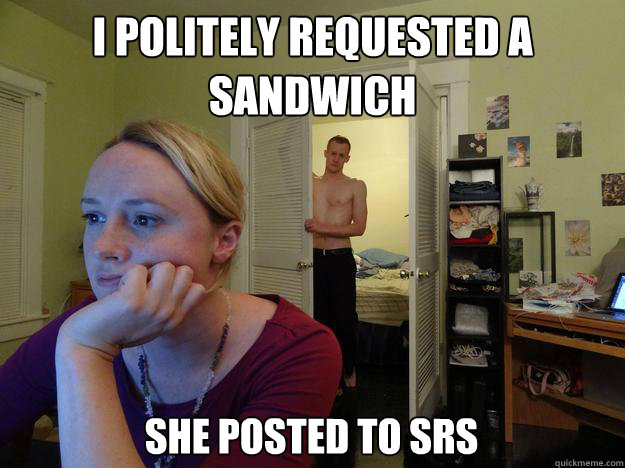 i politely requested a sandwich she posted to SRS - i politely requested a sandwich she posted to SRS  Redditors Boyfriend